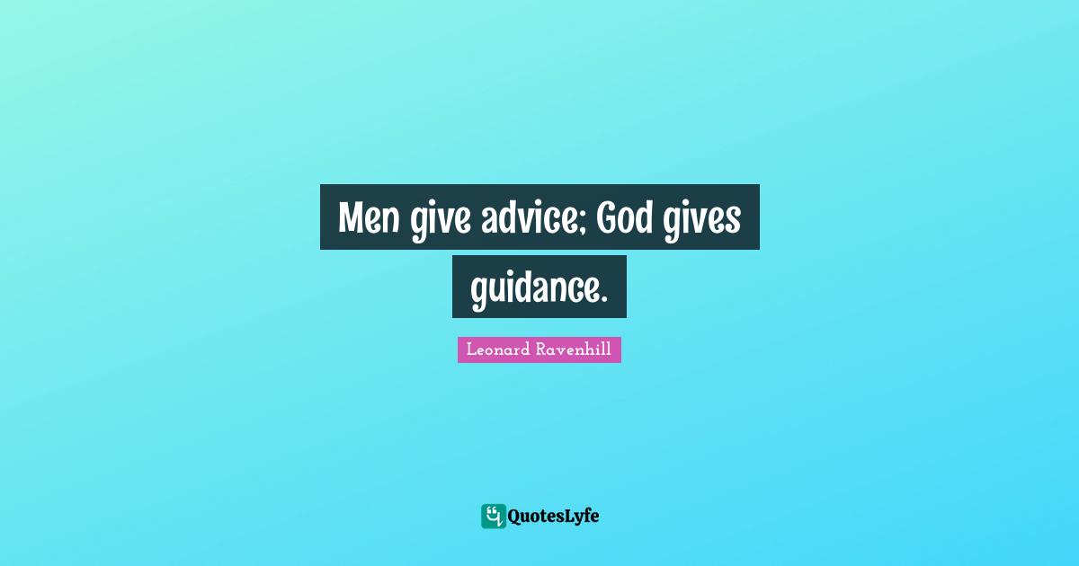 Leonard Ravenhill Quotes: "Men give advice; God gives guidance."