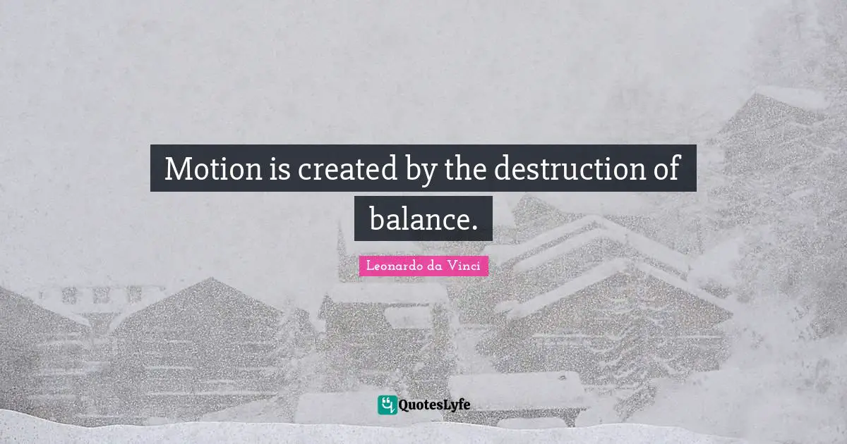 Motion is created by the destruction of balance.