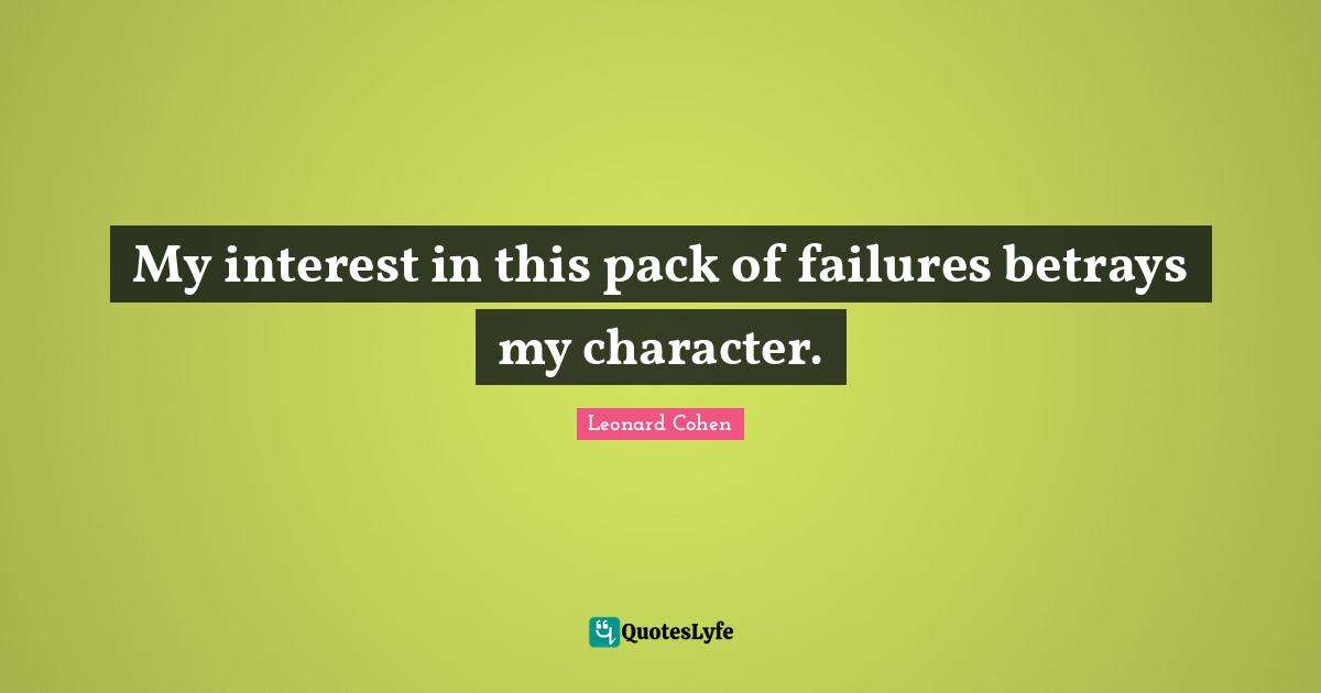 My interest in this pack of failures betrays my character.