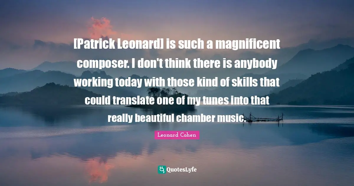 Really Beautiful Quotes: "[Patrick Leonard] is such a magnificent composer. I don't think there is anybody working today with those kind of skills that could translate one of my tunes into that really beautiful chamber music."