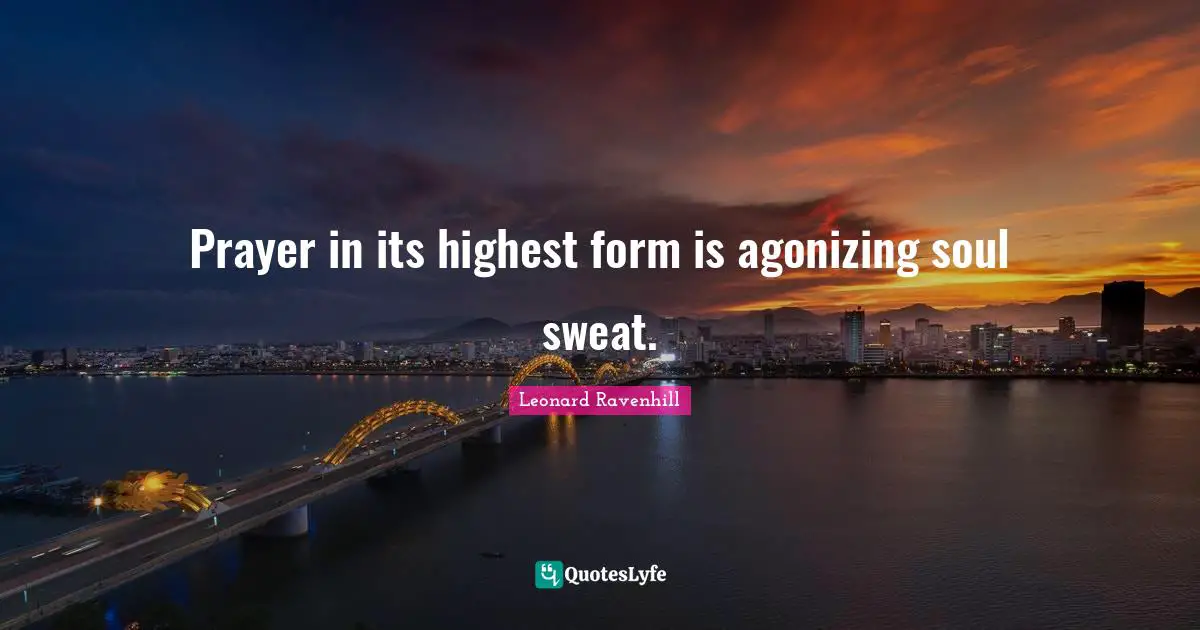 Prayer in its highest form is agonizing soul sweat.