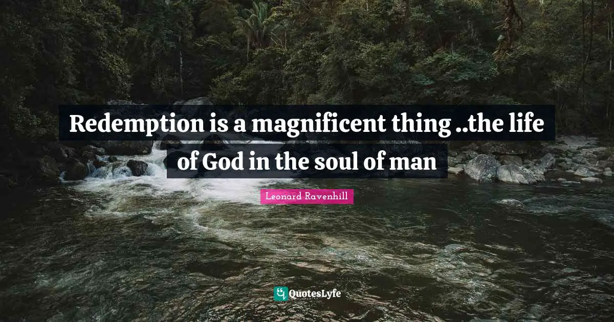 Redemption is a magnificent thing ..the life of God in the soul of man