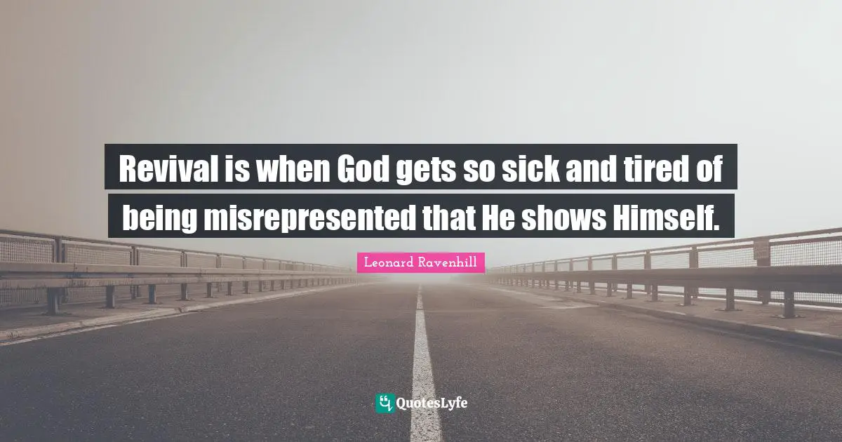 Leonard Ravenhill Quotes: "Revival is when God gets so sick and tired of being misrepresented that He shows Himself."