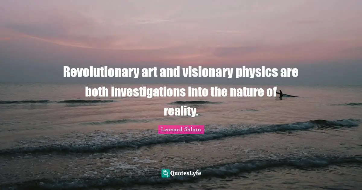 Revolutionary art and visionary physics are both investigations into the nature of reality.