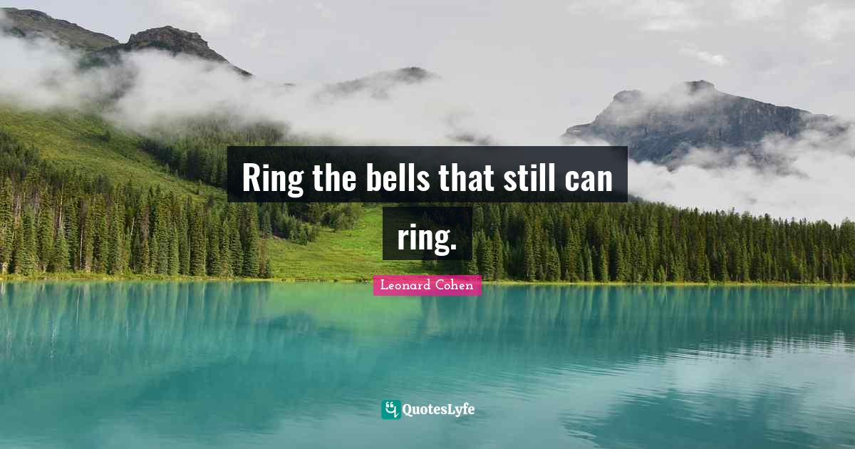 Ring the bells that still can ring.... Quote by Leonard Cohen QuotesLyfe