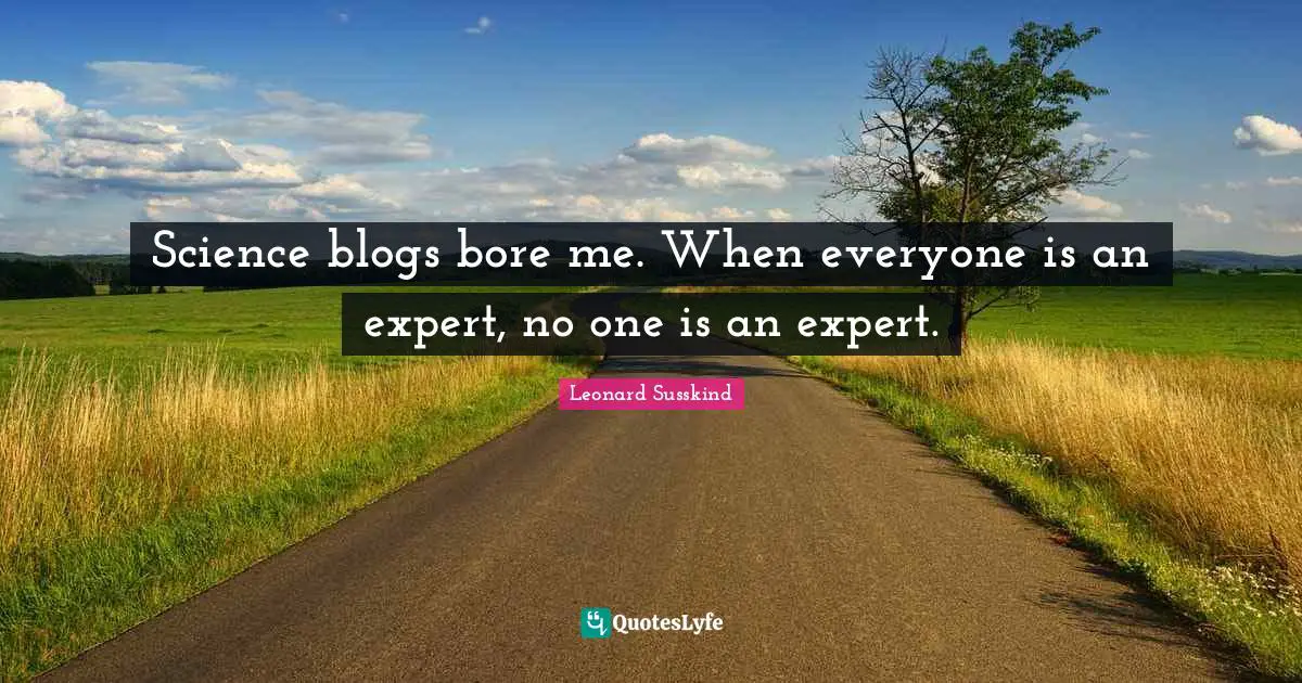 Science blogs bore me. When everyone is an expert, no one is an expert.
