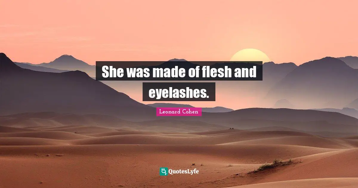She was made of flesh and eyelashes.
