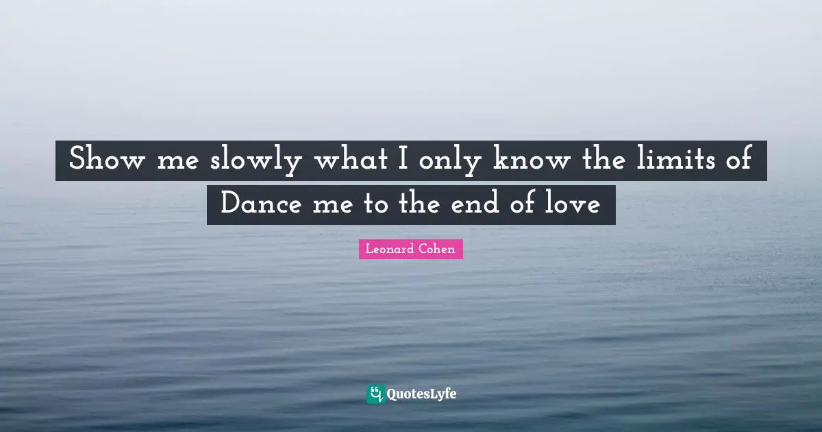 Show me slowly what I only know the limits of Dance me to the end of love