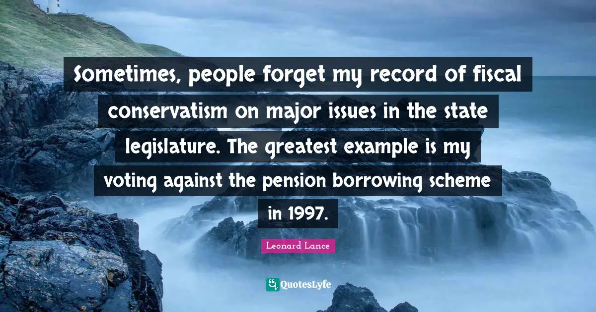 Sometimes, people forget my record of fiscal conservatism on major issues in the state legislature. The greatest example is my voting against the pension borrowing scheme in 1997.