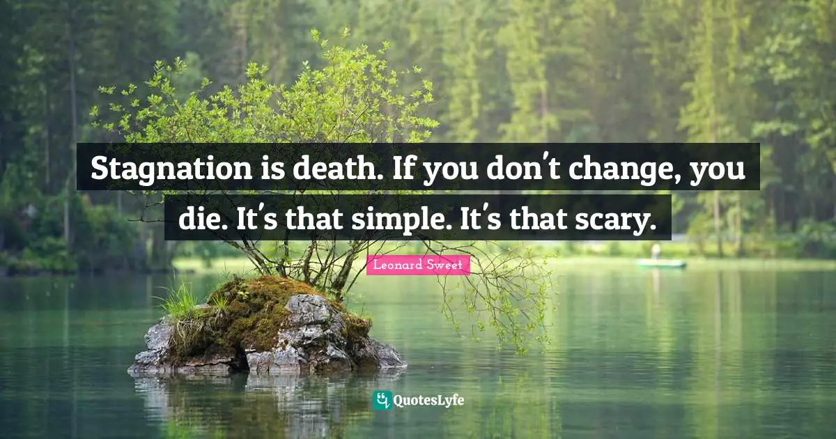 Leonard Sweet Quotes: "Stagnation is death. If you don't change, you die. It's that simple. It's that scary."