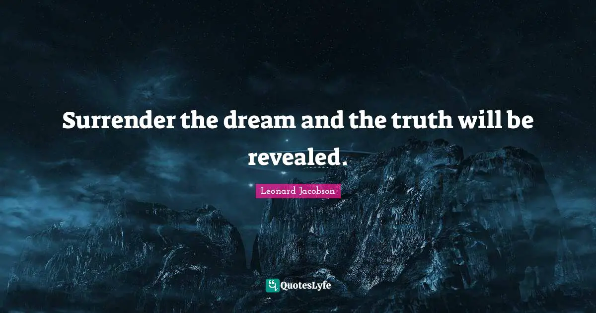 Surrender the dream and the truth will be revealed.
