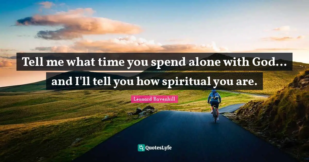 Leonard Ravenhill Quotes: "Tell me what time you spend alone with God... and I'll tell you how spiritual you are."