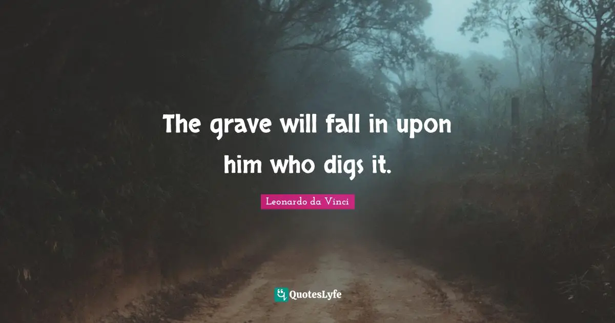 The grave will fall in upon him who digs it.