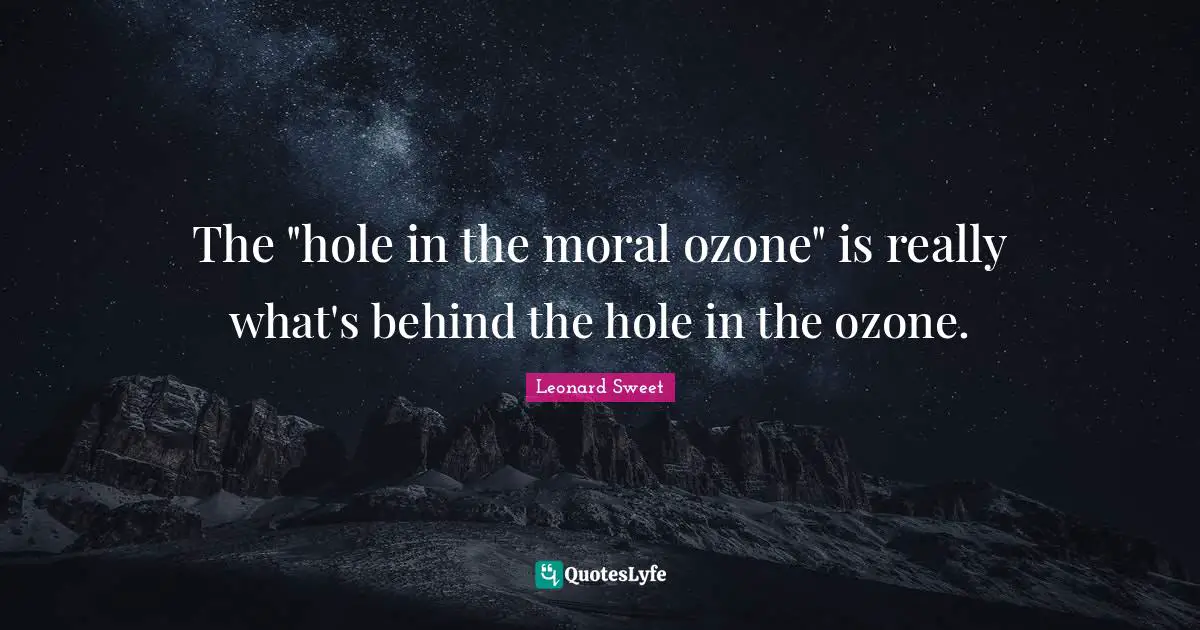 Leonard Sweet Quotes: "The "hole in the moral ozone" is really what's behind the hole in the ozone."