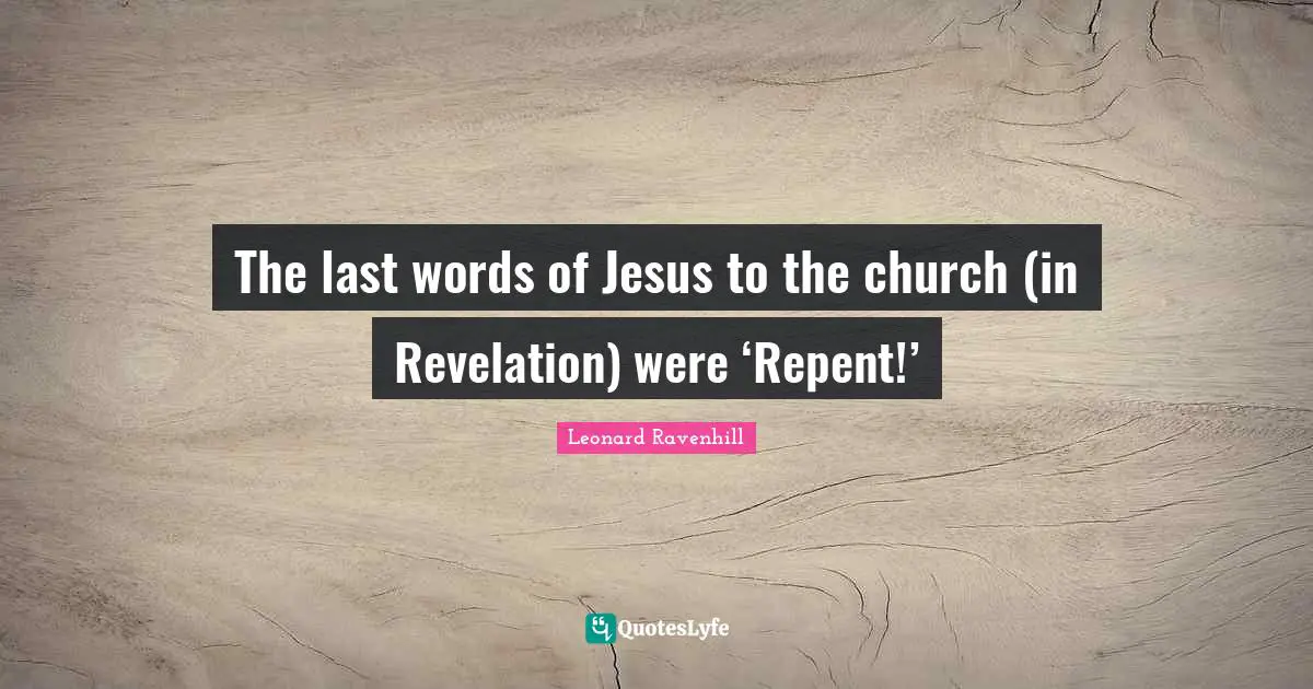 Last Words Quotes: "The last words of Jesus to the church (in Revelation) were ‘Repent!’"