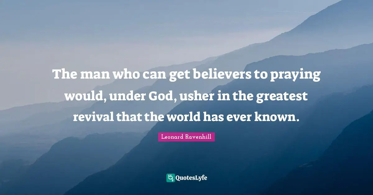 Revival Quotes: "The man who can get believers to praying would, under God, usher in the greatest revival that the world has ever known."