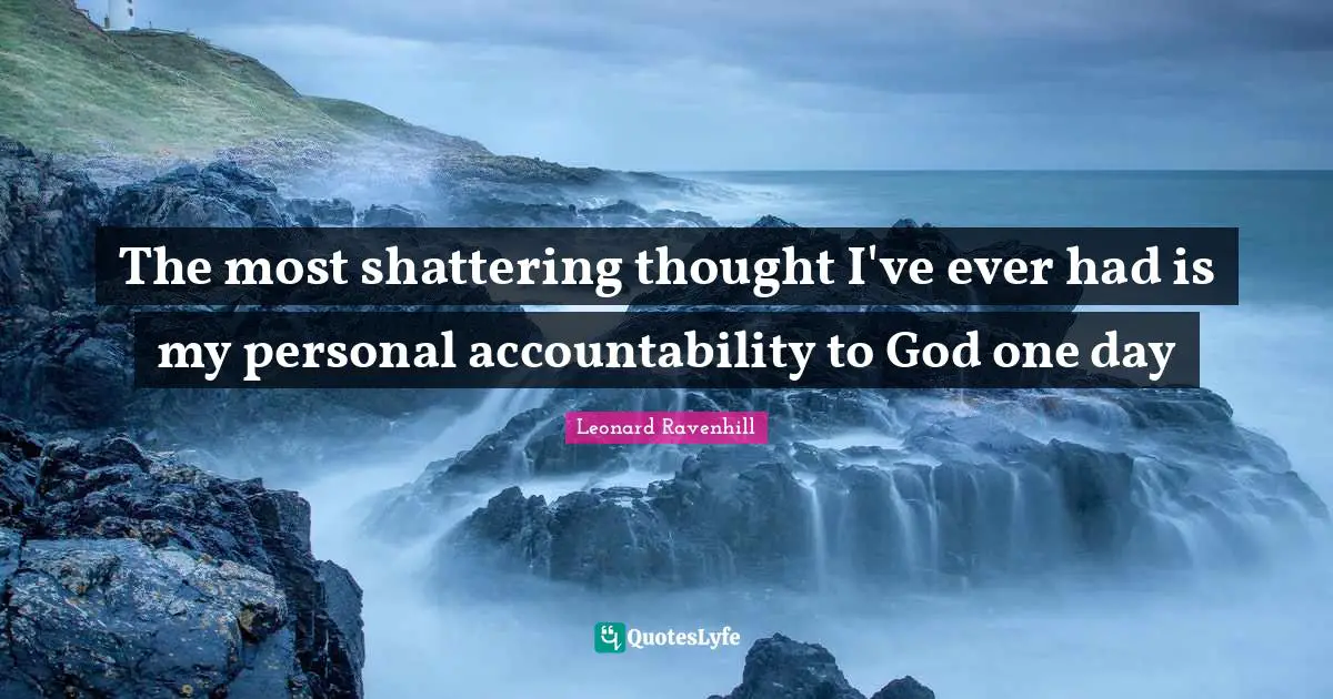 Accountability Quotes: "The most shattering thought I've ever had is my personal accountability to God one day"