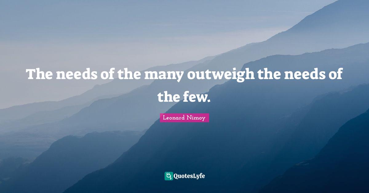 The needs of the many outweigh the needs of the few.