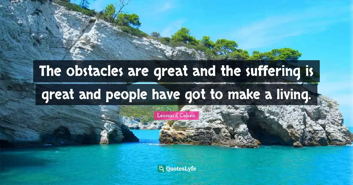 The obstacles are great and the suffering is great and people have got to make a living.