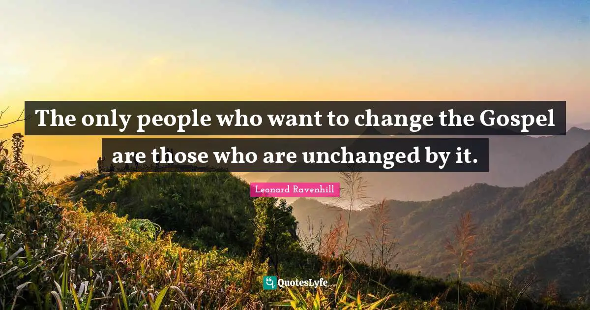 Leonard Ravenhill Quotes: "The only people who want to change the Gospel are those who are unchanged by it."