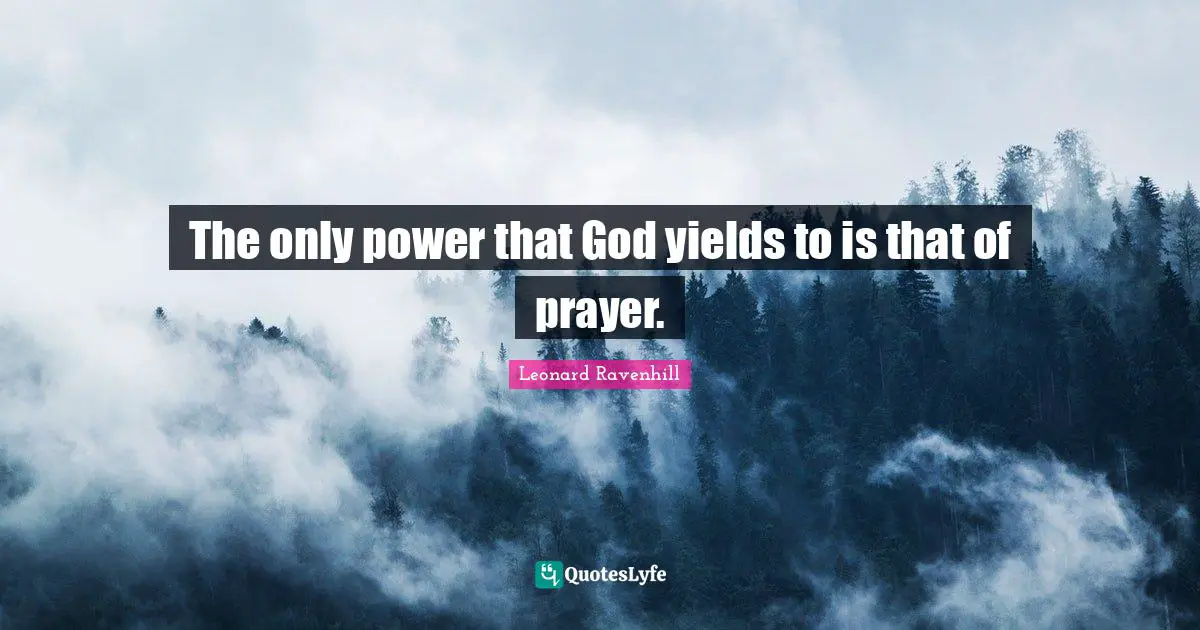The only power that God yields to is that of prayer.