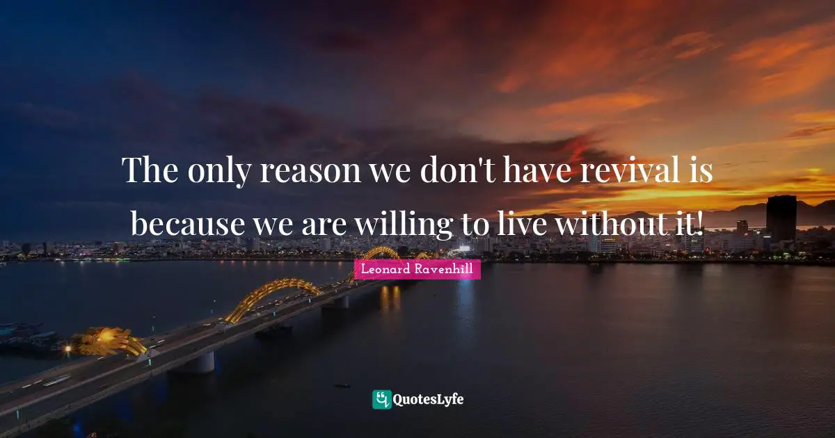 Revival Quotes: "The only reason we don't have revival is because we are willing to live without it!"