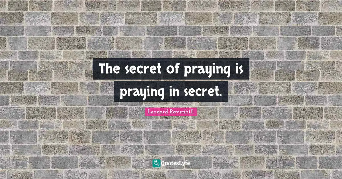 Leonard Ravenhill Quotes: "The secret of praying is praying in secret."