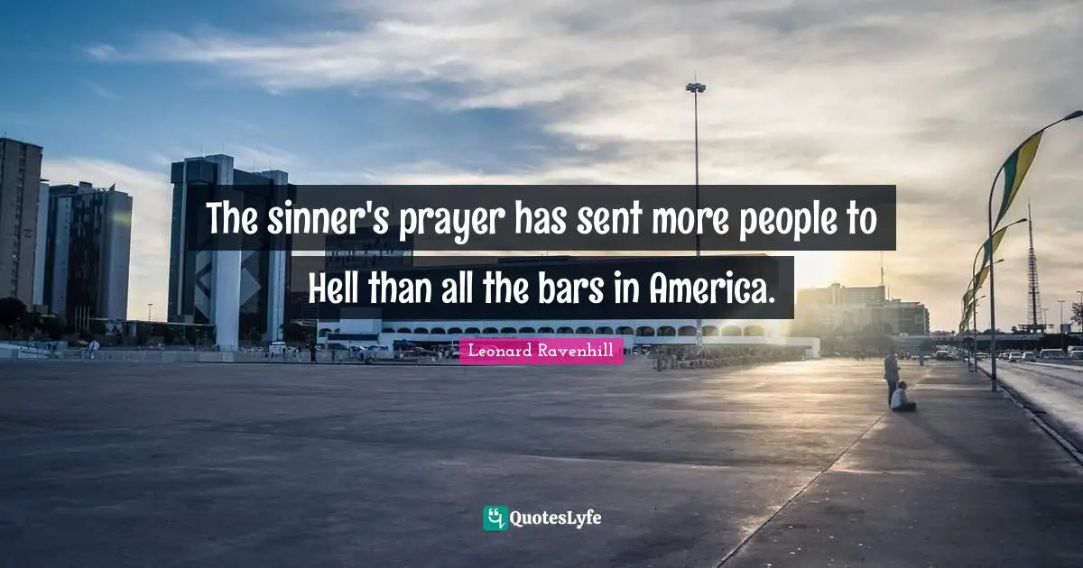 Leonard Ravenhill Quotes: "The sinner's prayer has sent more people to Hell than all the bars in America."