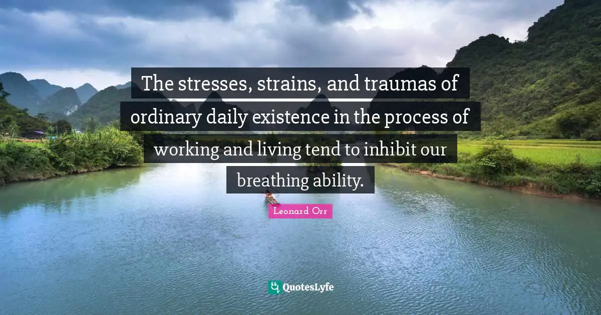 The stresses, strains, and traumas of ordinary daily existence in the process of working and living tend to inhibit our breathing ability.