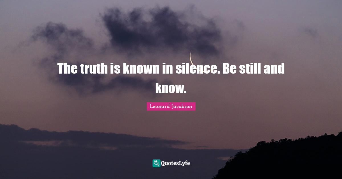 The truth is known in silence. Be still and know.