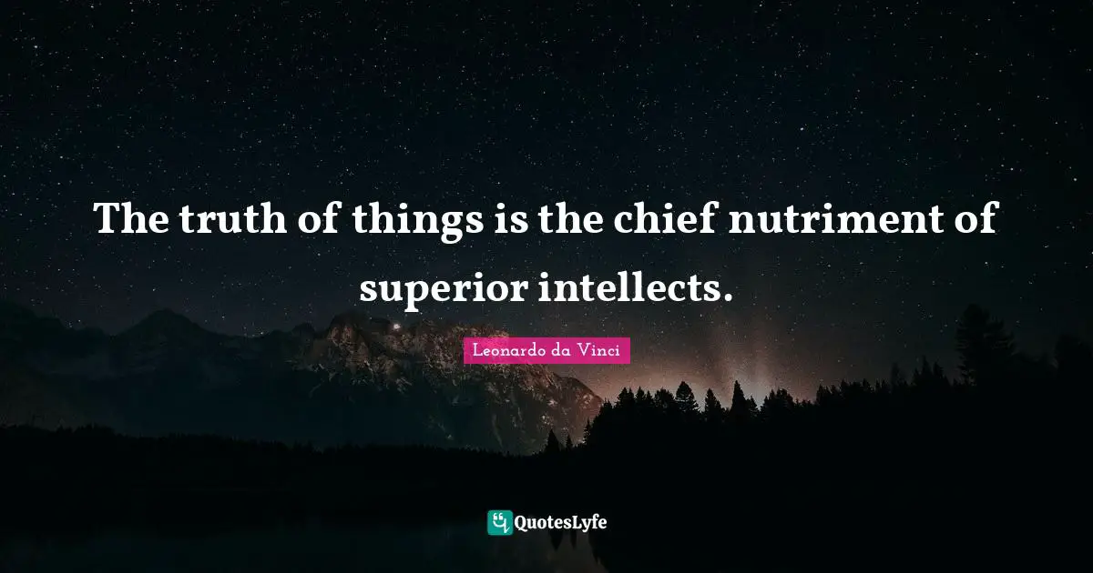The truth of things is the chief nutriment of superior intellects.