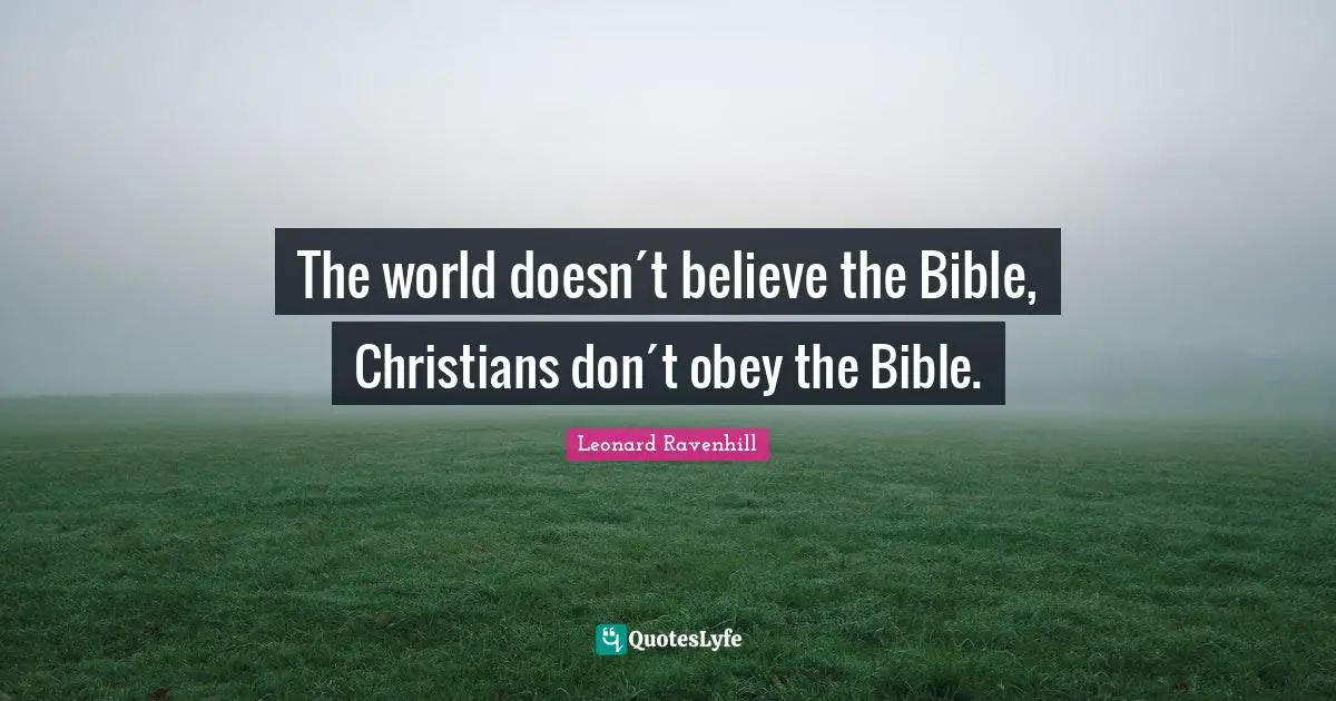 The world doesn´t believe the Bible, Christians don´t obey the Bible.