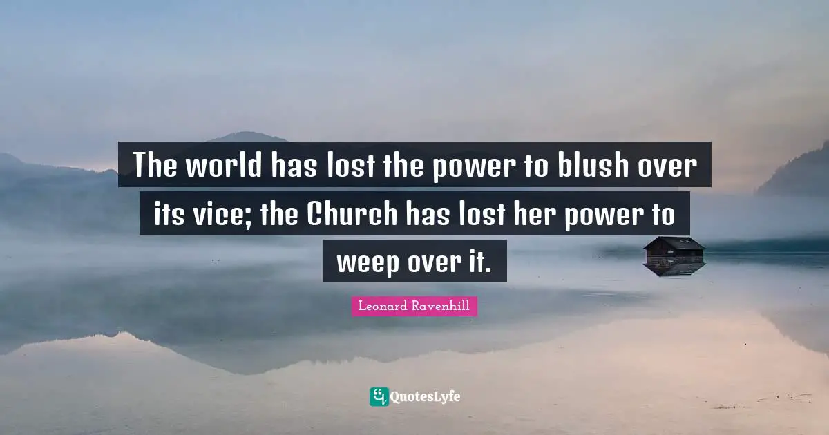 Leonard Ravenhill Quotes: "The world has lost the power to blush over its vice; the Church has lost her power to weep over it."