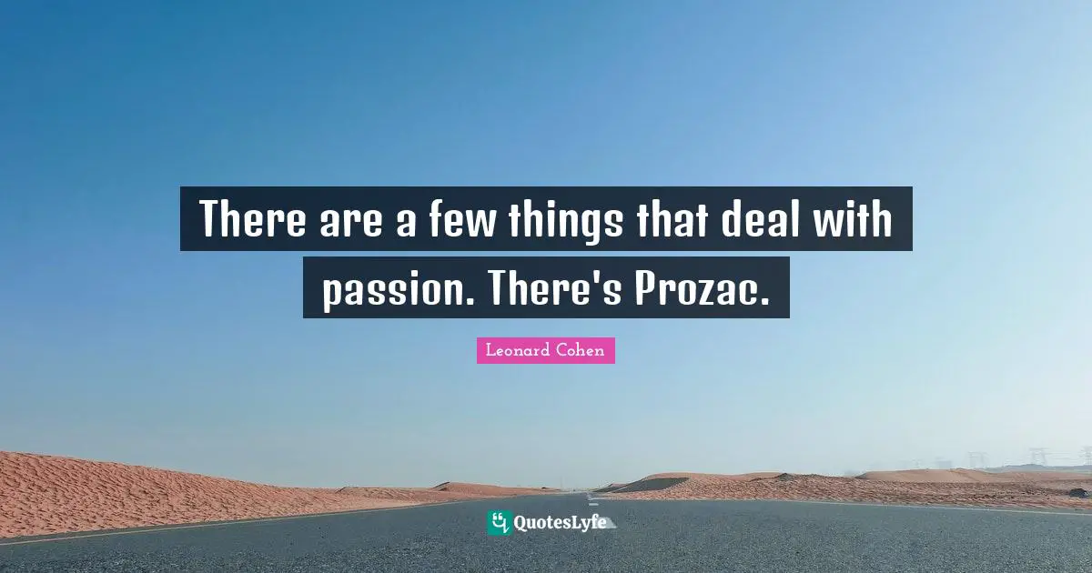 There are a few things that deal with passion. There's Prozac.