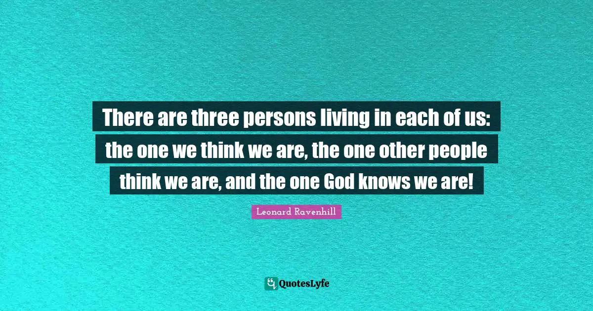 Leonard Ravenhill Quotes: "There are three persons living in each of us: the one we think we are, the one other people think we are, and the one God knows we are!"