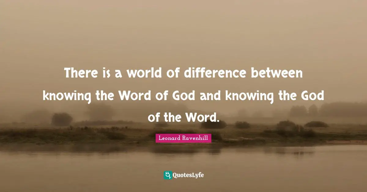 There is a world of difference between knowing the Word of God and knowing the God of the Word.