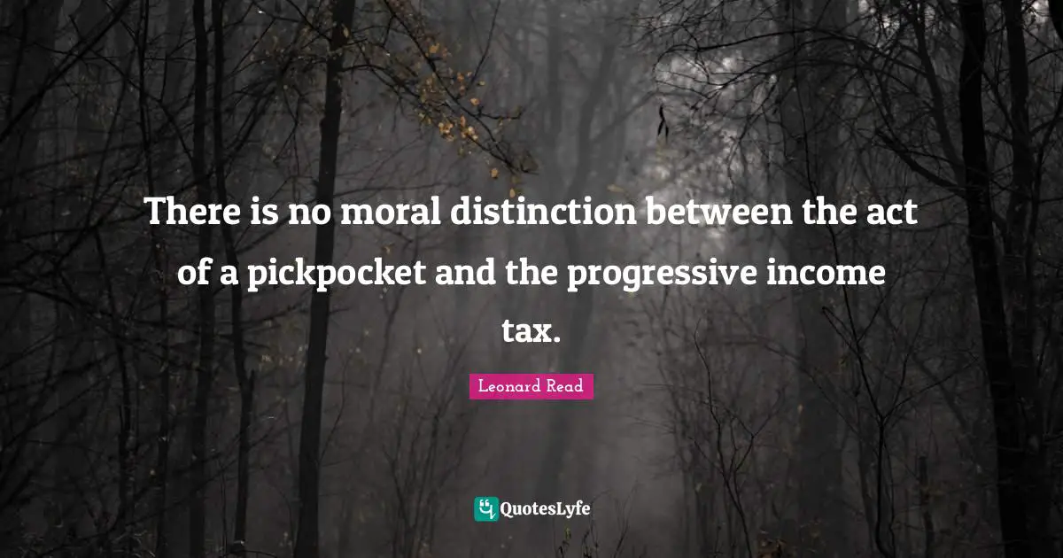 There is no moral distinction between the act of a pickpocket and the progressive income tax.