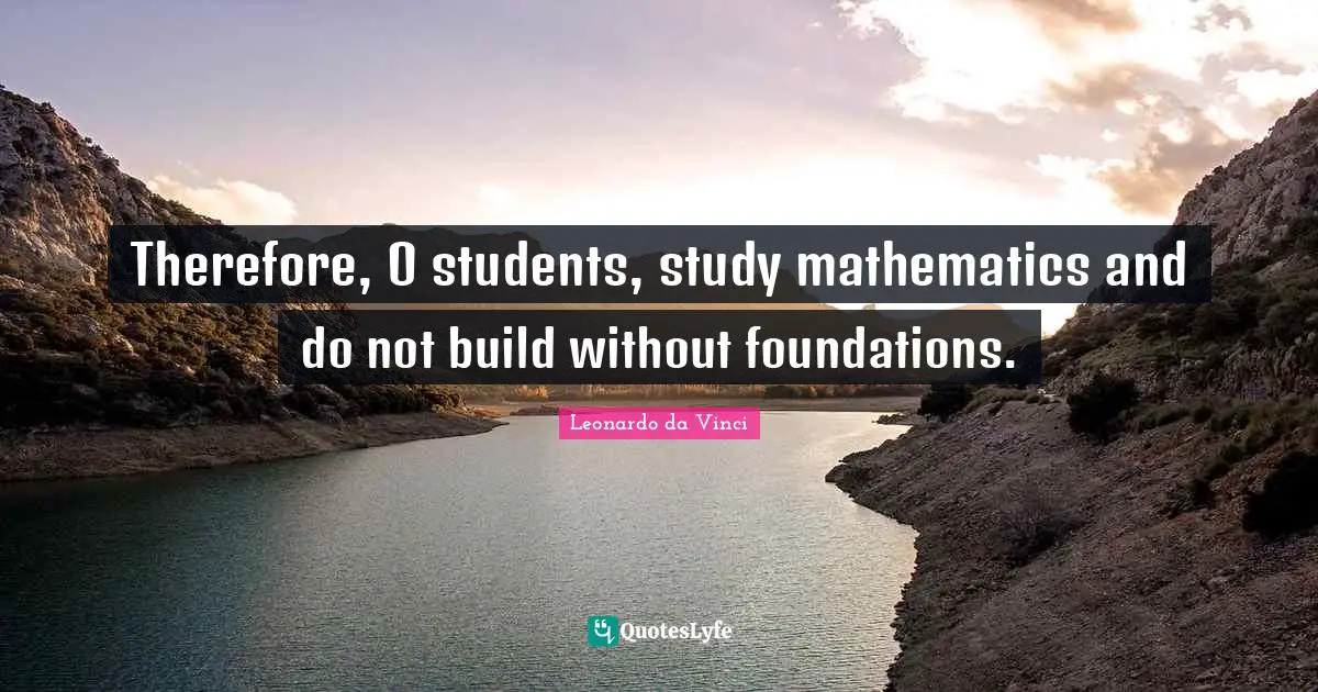 Therefore, O students, study mathematics and do not build without foundations.