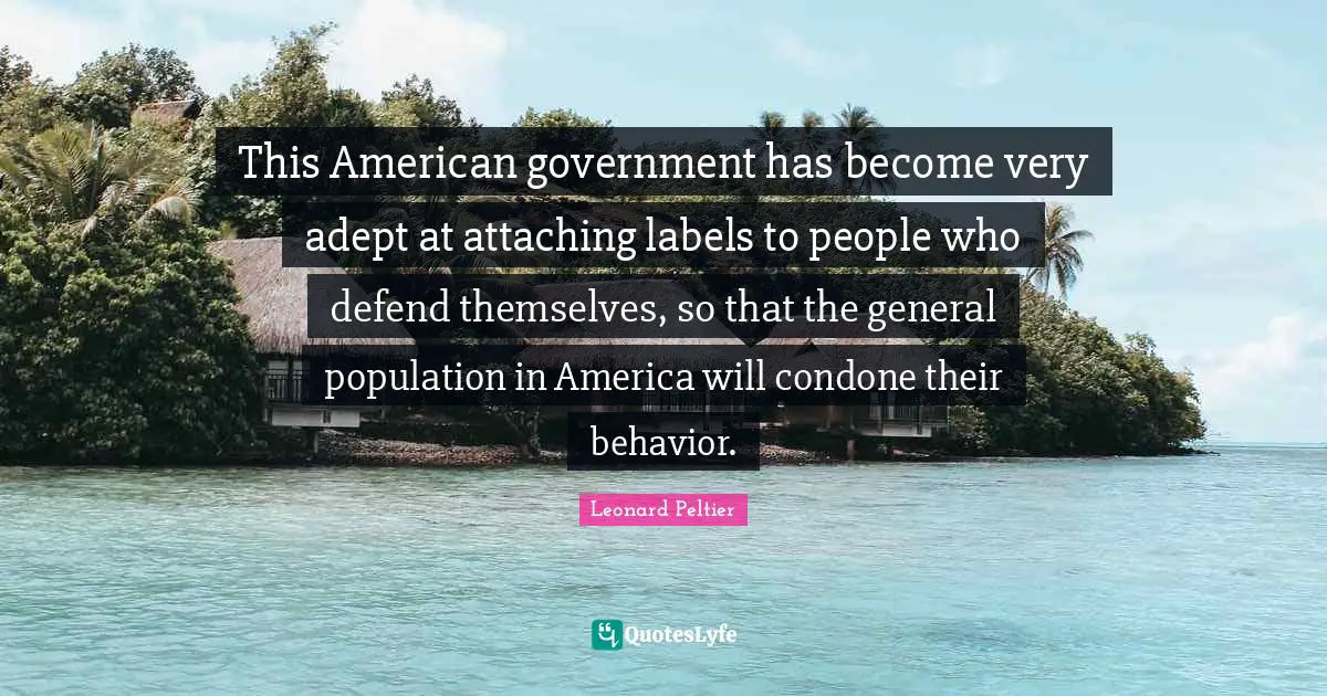 This American government has become very adept at attaching labels to people who defend themselves, so that the general population in America will condone their behavior.