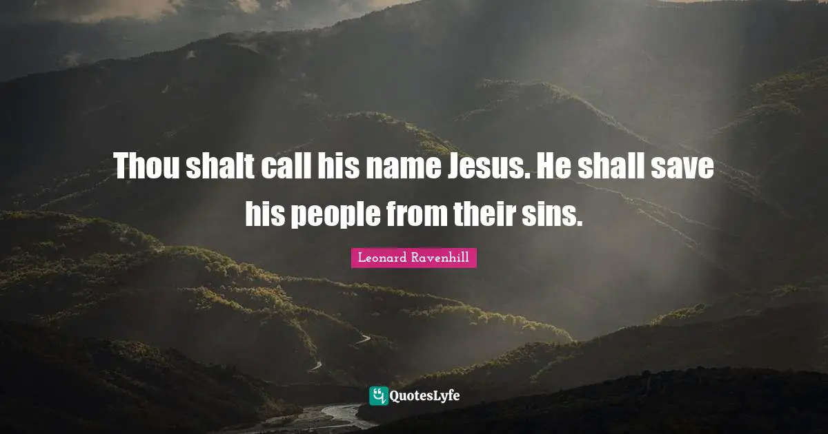 Leonard Ravenhill Quotes: "Thou shalt call his name Jesus. He shall save his people from their sins."
