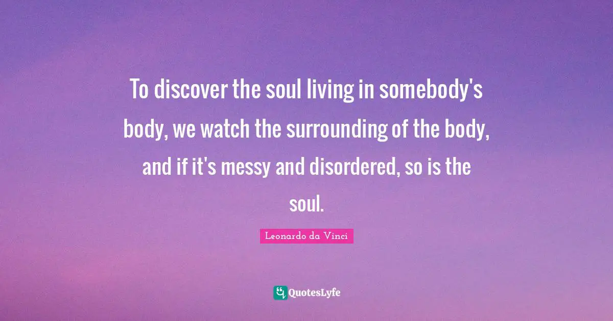 To discover the soul living in somebody's body, we watch the surrounding of the body, and if it's messy and disordered, so is the soul.