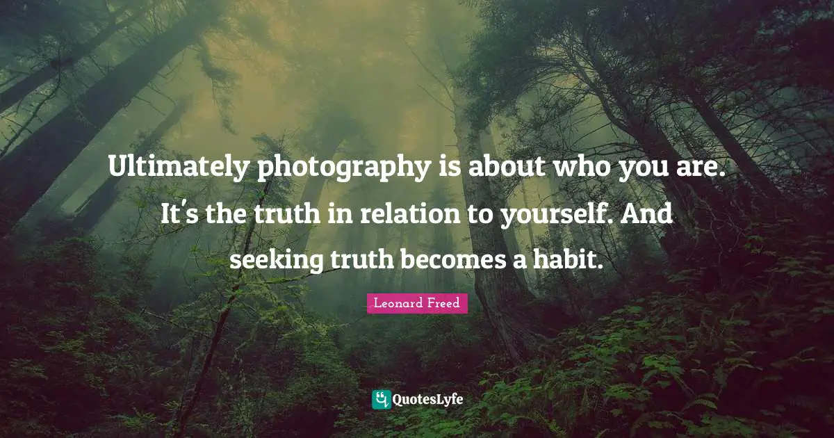 Relation Quotes: "Ultimately photography is about who you are. It's the truth in relation to yourself. And seeking truth becomes a habit."
