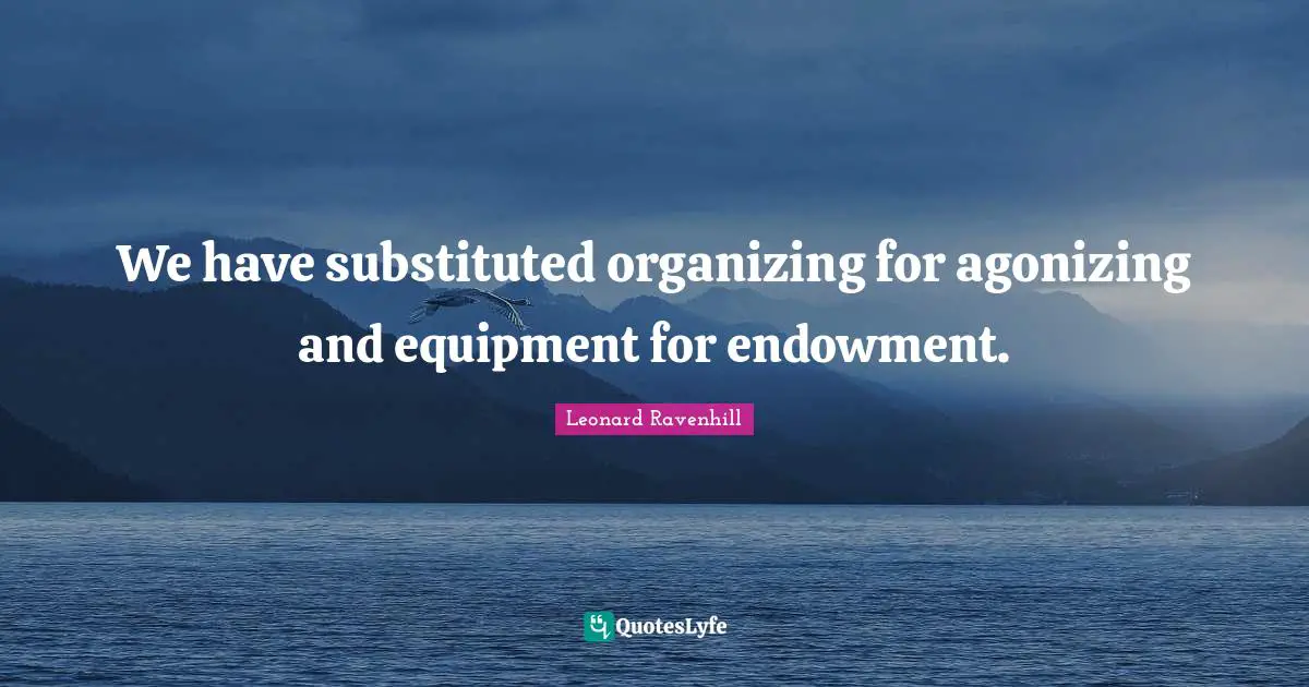 We have substituted organizing for agonizing and equipment for endowment.