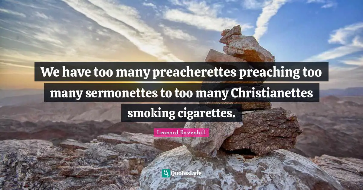 Cigarettes Quotes: "We have too many preacherettes preaching too many sermonettes to too many Christianettes smoking cigarettes."
