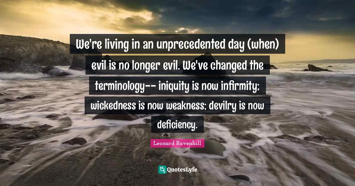 Deficiency Quotes: "We're living in an unprecedented day (when) evil is no longer evil. We've changed the terminology-- iniquity is now infirmity; wickedness is now weakness; devilry is now deficiency."