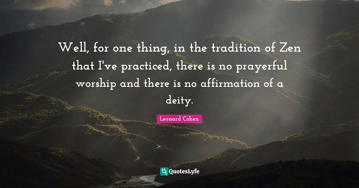 Well, for one thing, in the tradition of Zen that I've practiced, there is no prayerful worship and there is no affirmation of a deity.