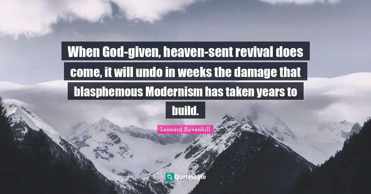 Revival Quotes: "When God-given, heaven-sent revival does come, it will undo in weeks the damage that blasphemous Modernism has taken years to build."
