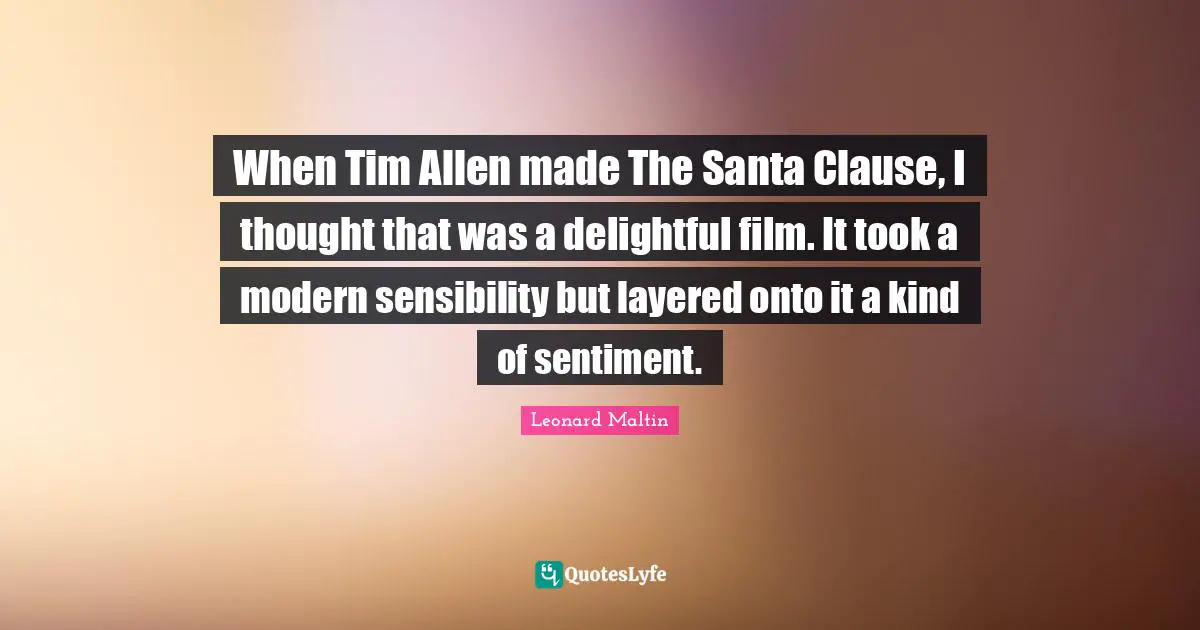 When Tim Allen made The Santa Clause, I thought that was a delightful film. It took a modern sensibility but layered onto it a kind of sentiment.
