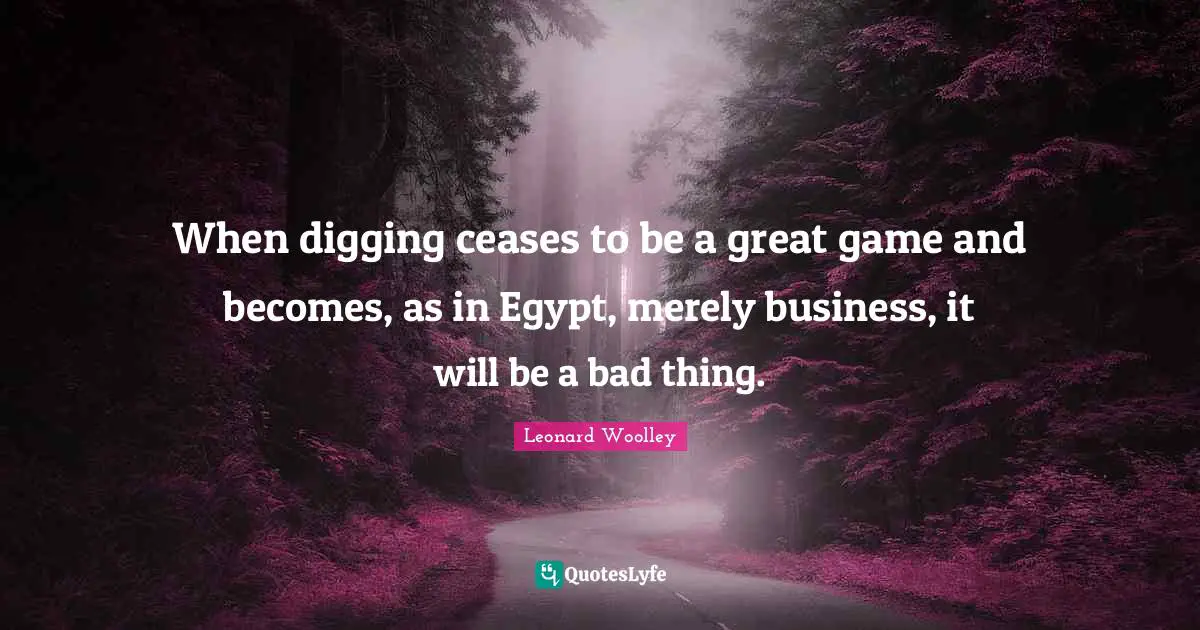When digging ceases to be a great game and becomes, as in Egypt, merely business, it will be a bad thing.