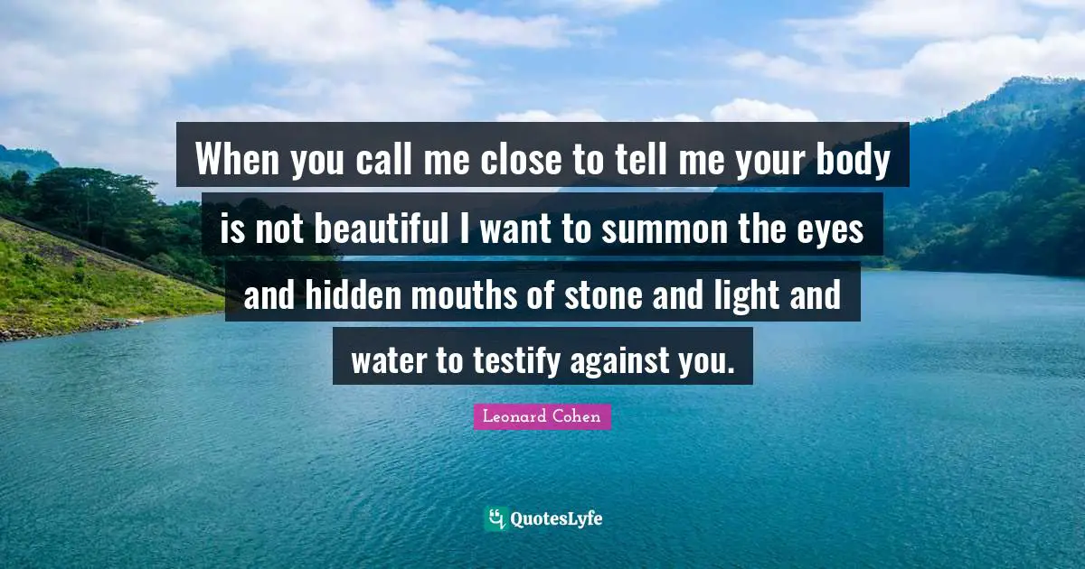 When you call me close to tell me your body is not beautiful I want to summon the eyes and hidden mouths of stone and light and water to testify against you.